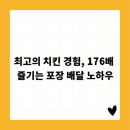최고의 치킨 경험, 176배 즐기는 포장 배달 노하우