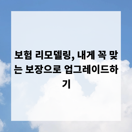 보험 리모델링, 내게 꼭 맞는 보장으로 업그레이드하기
