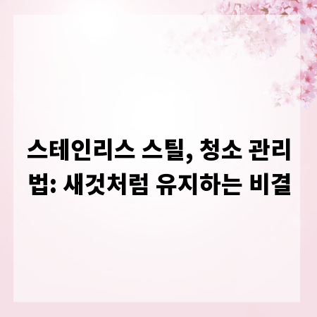 스테인리스 스틸, 청소 관리법: 새것처럼 유지하는 비결