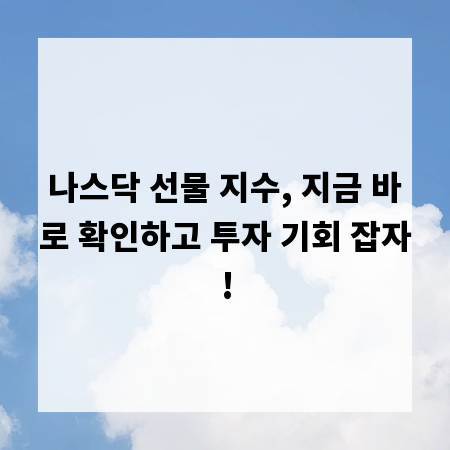 나스닥 선물 지수, 지금 바로 확인하고 투자 기회 잡자!