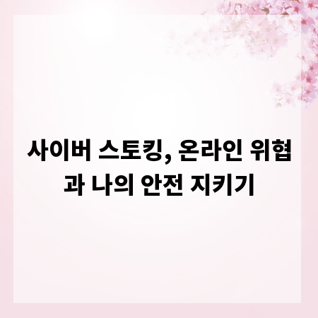사이버 스토킹, 온라인 위협과 나의 안전 지키기
