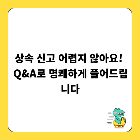 상속 신고 어렵지 않아요! Q&A로 명쾌하게 풀어드립니다