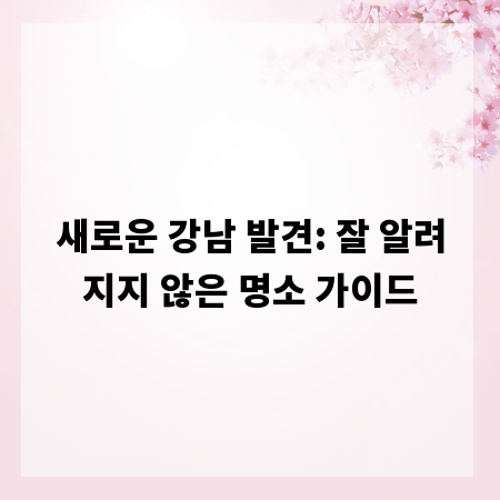 새로운 강남 발견: 잘 알려지지 않은 명소 가이드