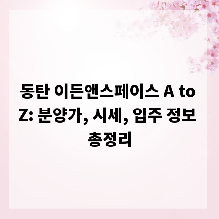 동탄 이든앤스페이스 A to Z: 분양가, 시세, 입주 정보 총정리