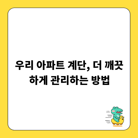 우리 아파트 계단, 더 깨끗하게 관리하는 방법
