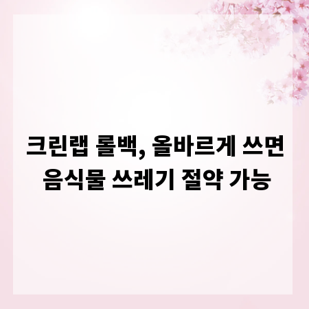 크린랩 롤백, 올바르게 쓰면 음식물 쓰레기 절약 가능