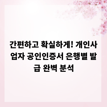 간편하고 확실하게! 개인사업자 공인인증서 은행별 발급 완벽 분석