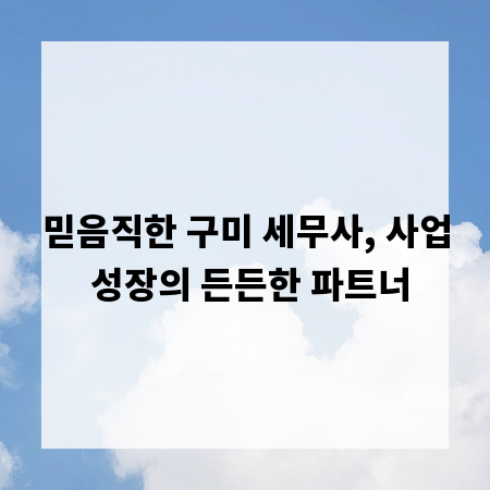 믿음직한 구미 세무사, 사업 성장의 든든한 파트너