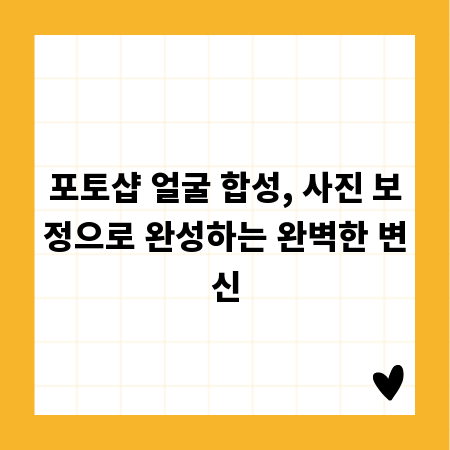 포토샵 얼굴 합성, 사진 보정으로 완성하는 완벽한 변신