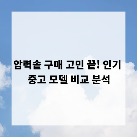 압력솥 구매 고민 끝! 인기 중고 모델 비교 분석