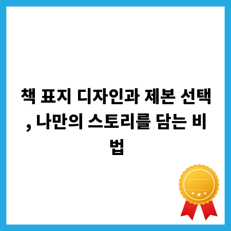 책 표지 디자인과 제본 선택, 나만의 스토리를 담는 비법