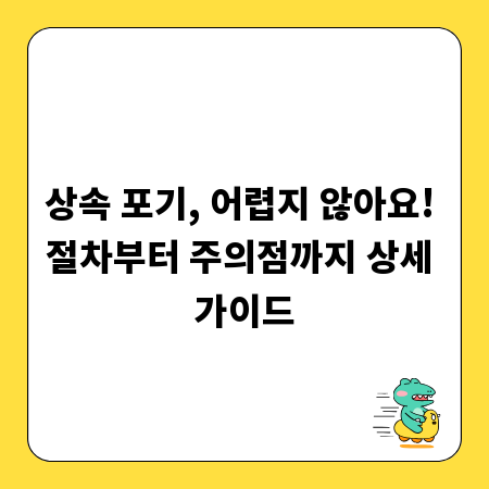 상속 포기, 어렵지 않아요! 절차부터 주의점까지 상세 가이드