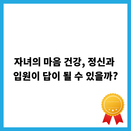 자녀의 마음 건강, 정신과 입원이 답이 될 수 있을까?