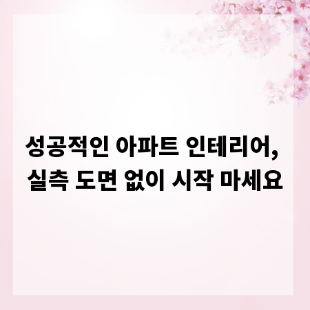 성공적인 아파트 인테리어, 실측 도면 없이 시작 마세요