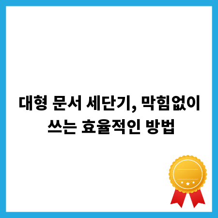 대형 문서 세단기, 막힘없이 쓰는 효율적인 방법