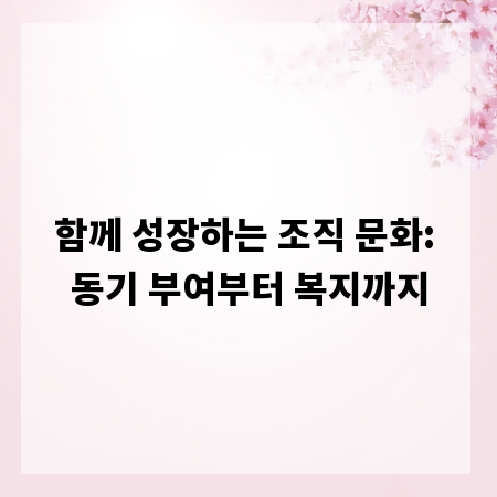 함께 성장하는 조직 문화: 동기 부여부터 복지까지