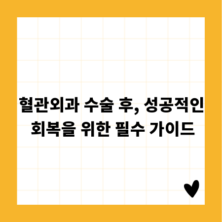 혈관외과 수술 후, 성공적인 회복을 위한 필수 가이드