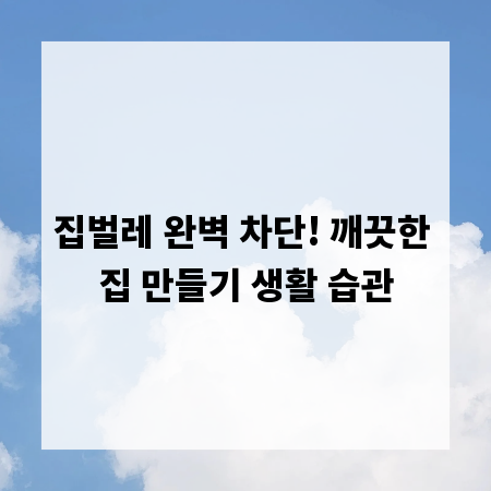 집벌레 완벽 차단! 깨끗한 집 만들기 생활 습관