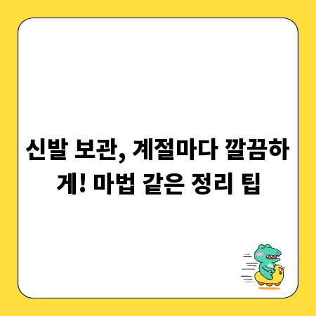 신발 보관, 계절마다 깔끔하게! 마법 같은 정리 팁