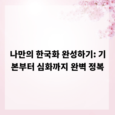 나만의 한국화 완성하기: 기본부터 심화까지 완벽 정복