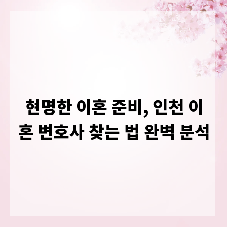 현명한 이혼 준비, 인천 이혼 변호사 찾는 법 완벽 분석