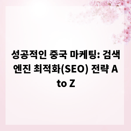 성공적인 중국 마케팅: 검색 엔진 최적화(SEO) 전략 A to Z