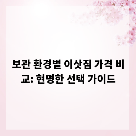 보관 환경별 이삿짐 가격 비교: 현명한 선택 가이드