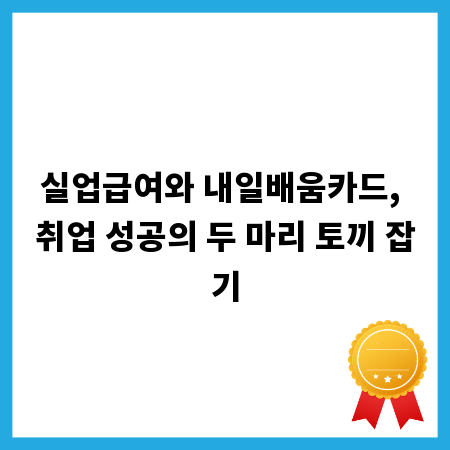 실업급여와 내일배움카드, 취업 성공의 두 마리 토끼 잡기