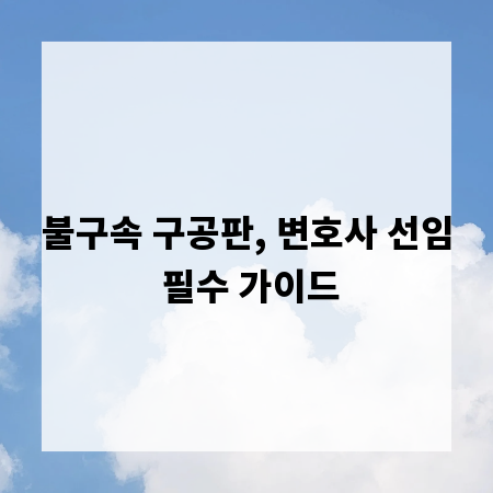 불구속 구공판, 변호사 선임 필수 가이드