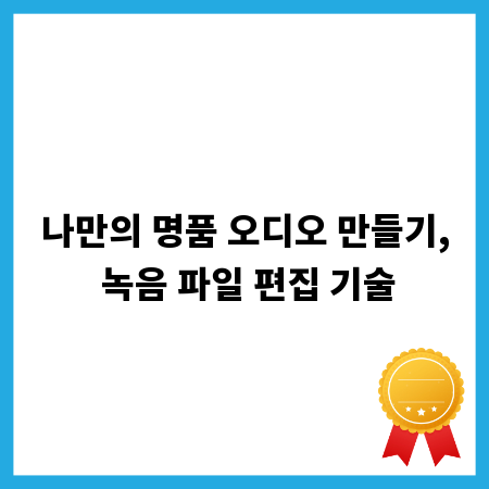 나만의 명품 오디오 만들기, 녹음 파일 편집 기술