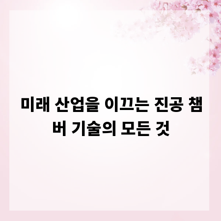 미래 산업을 이끄는 진공 챔버 기술의 모든 것