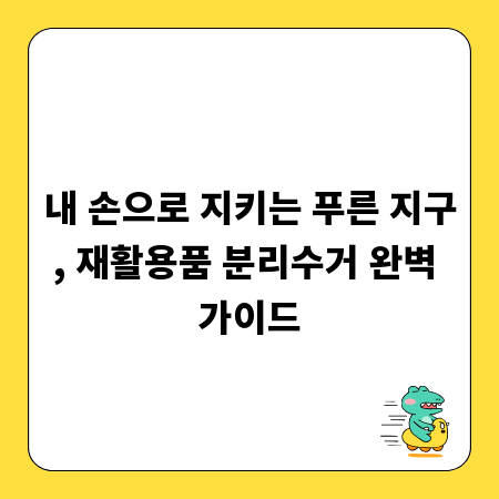 내 손으로 지키는 푸른 지구, 재활용품 분리수거 완벽 가이드