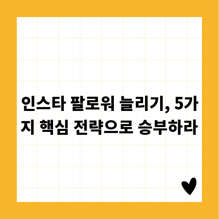 인스타 팔로워 늘리기, 5가지 핵심 전략으로 승부하라