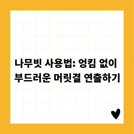 나무빗 사용법: 엉킴 없이 부드러운 머릿결 연출하기