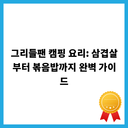 그리들팬 캠핑 요리: 삼겹살부터 볶음밥까지 완벽 가이드