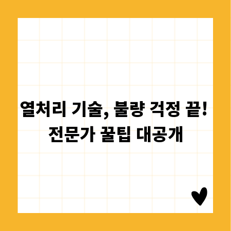 열처리 기술, 불량 걱정 끝! 전문가 꿀팁 대공개
