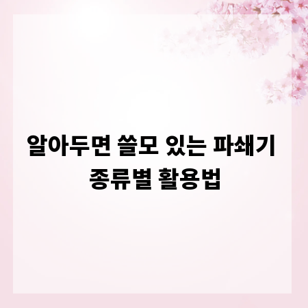 알아두면 쓸모 있는 파쇄기 종류별 활용법
