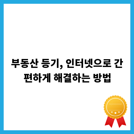 부동산 등기, 인터넷으로 간편하게 해결하는 방법