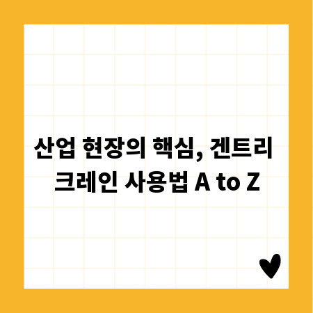 산업 현장의 핵심, 겐트리 크레인 사용법 A to Z