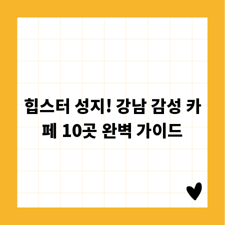 힙스터 성지! 강남 감성 카페 10곳 완벽 가이드