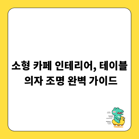소형 카페 인테리어, 테이블 의자 조명 완벽 가이드