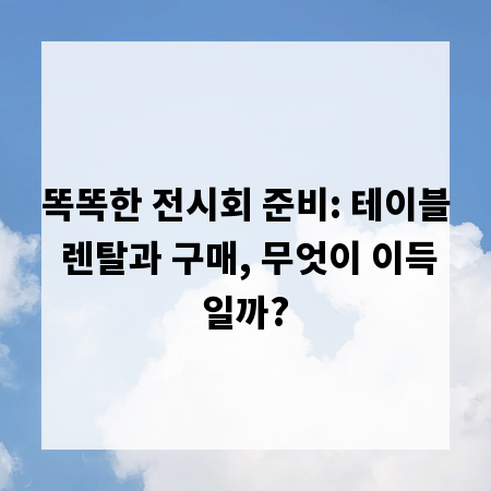 똑똑한 전시회 준비: 테이블 렌탈과 구매, 무엇이 이득일까?