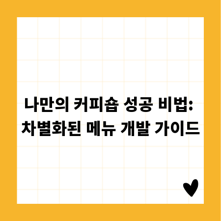 나만의 커피숍 성공 비법: 차별화된 메뉴 개발 가이드