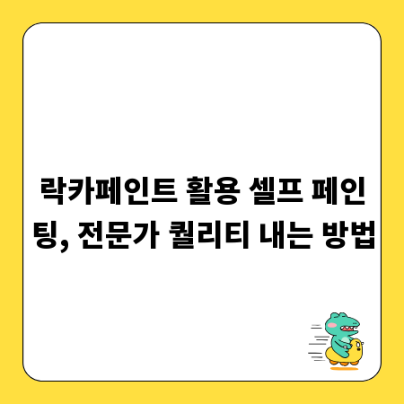 락카페인트 활용 셀프 페인팅, 전문가 퀄리티 내는 방법