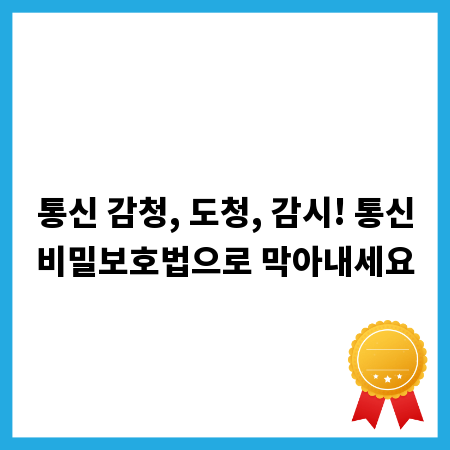 통신 감청, 도청, 감시! 통신비밀보호법으로 막아내세요