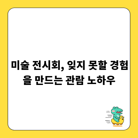 미술 전시회, 잊지 못할 경험을 만드는 관람 노하우