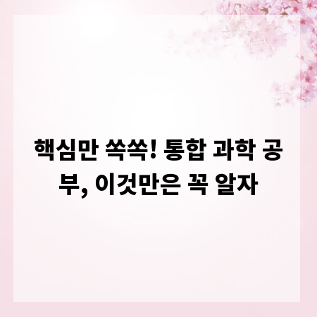 핵심만 쏙쏙! 통합 과학 공부, 이것만은 꼭 알자