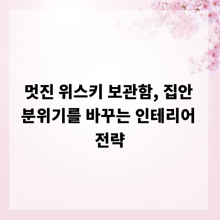 멋진 위스키 보관함, 집안 분위기를 바꾸는 인테리어 전략