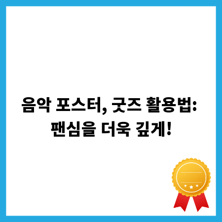 음악 포스터, 굿즈 활용법: 팬심을 더욱 깊게!