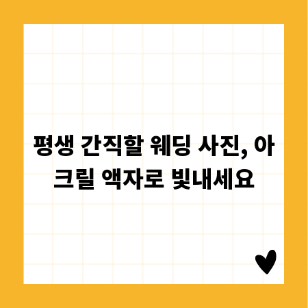 평생 간직할 웨딩 사진, 아크릴 액자로 빛내세요